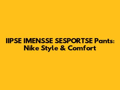 IIPSE IMENSSE SESPORTSE Pants: Nike Style & Comfort