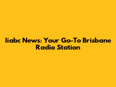 Iiabc News: Your Go-To Brisbane Radio Station