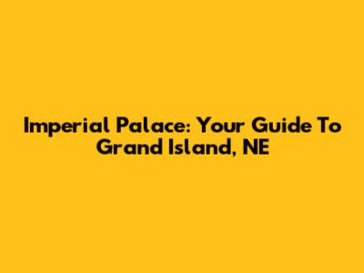 Imperial Palace: Your Guide To Grand Island, NE