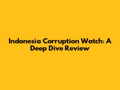 Indonesia Corruption Watch: A Deep Dive Review
