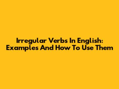Irregular Verbs In English: Examples And How To Use Them