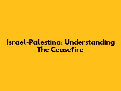 Israel-Palestina: Understanding The Ceasefire