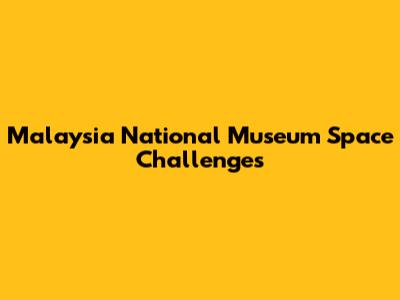 Malaysia National Museum Space Challenges