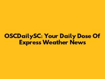 OSCDailySC: Your Daily Dose Of Express Weather News