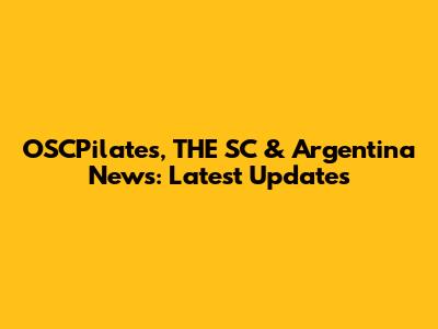 OSCPilates, THE SC & Argentina News: Latest Updates