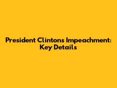 President Clinton's Impeachment: Key Details