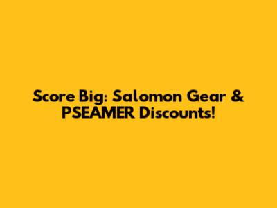 Score Big: Salomon Gear & PSEAMER Discounts!