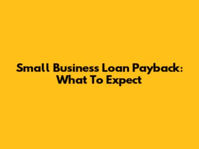Small Business Loan Payback: What To Expect
