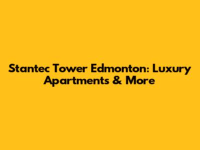 Stantec Tower Edmonton: Luxury Apartments & More