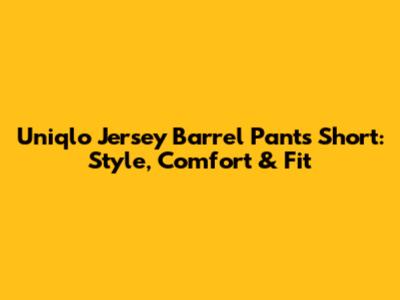 Uniqlo Jersey Barrel Pants Short: Style, Comfort & Fit