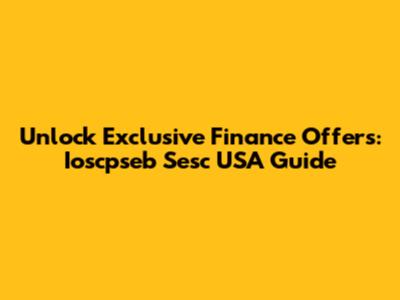 Unlock Exclusive Finance Offers: Ioscpseb Sesc USA Guide